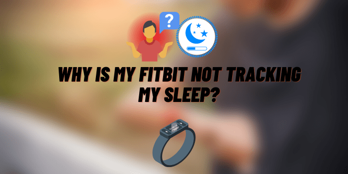 Why Is My Fitbit Not Tracking My Sleep?