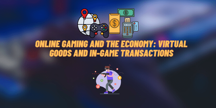 Online Gaming and the Economy: Virtual Goods and In-Game Transactions
