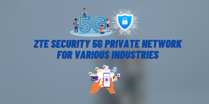 ZTE Security Ensures Reliable Full-Scenario 5G Private Network for Various Industries