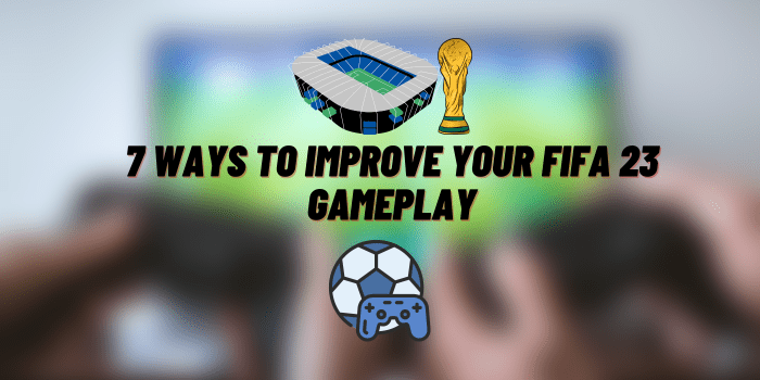 7 Ways to Improve Your FIFA 23 Gameplay