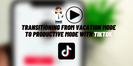 Transitioning From Vacation Mode To Productive Mode With Tiktok