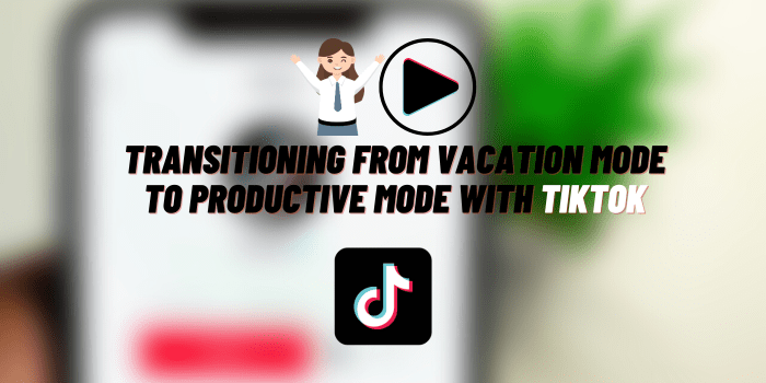 transitioning from vacation mode to productive mode with tiktok