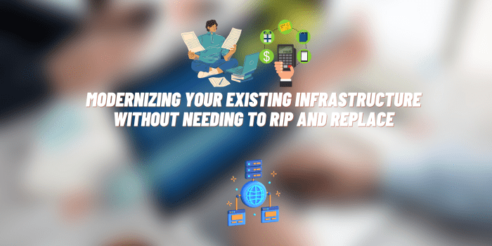 Modernizing Your Existing Infrastructure Without Needing to Rip and Replace