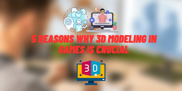 why 3d modeling in games is crucial