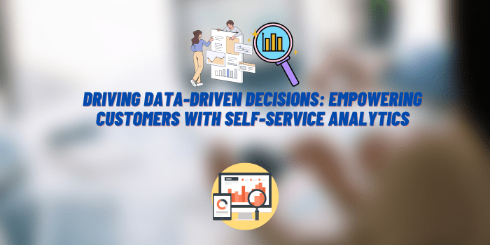Driving Data-Driven Decisions: Empowering Customers with Self-Service Analytics