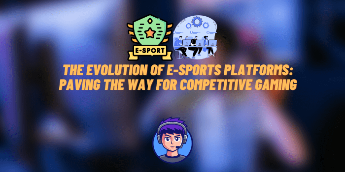 The Evolution of E-sports Platforms: Paving the Way for Competitive Gaming