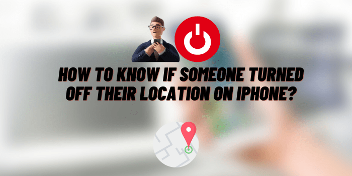 How to Know if Someone Turned Off their Location on iPhone?