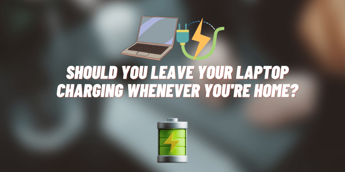 Should You Leave Your Laptop Charging Whenever You’re Home?