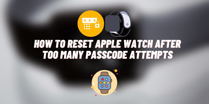 How to Reset Apple Watch After too Many Passcode Attempts