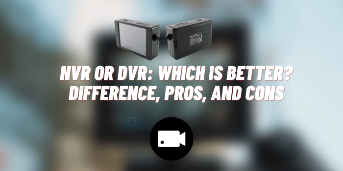 NVR or DVR: Which is Better? Difference, Pros, and Cons