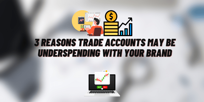 3 Reasons Trade Accounts May Be Underspending with Your Brand