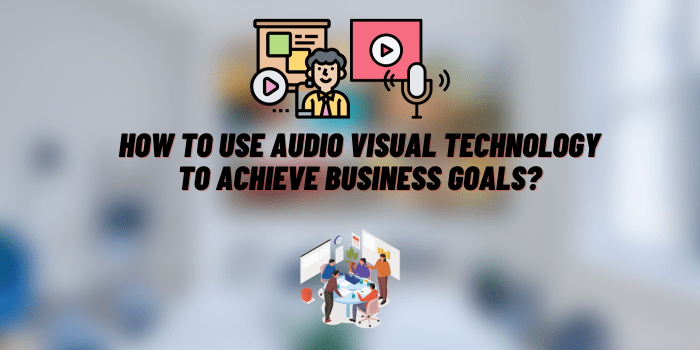 how to use audio visual technology to achieve business goals