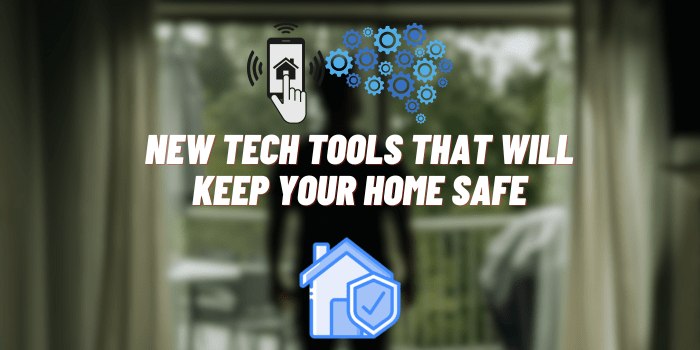 New Tech Tools That Will Keep Your Home Safe