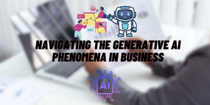 Navigating the Generative AI Phenomena in Business