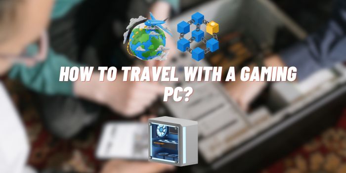 How to Travel with a Gaming PC?