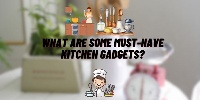 What Are Some Must-Have Kitchen Gadgets