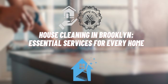 House Cleaning in Brooklyn: Essential Services for Every Home