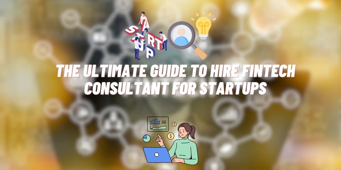 The Ultimate Guide to Hire Fintech Consultant for Startups