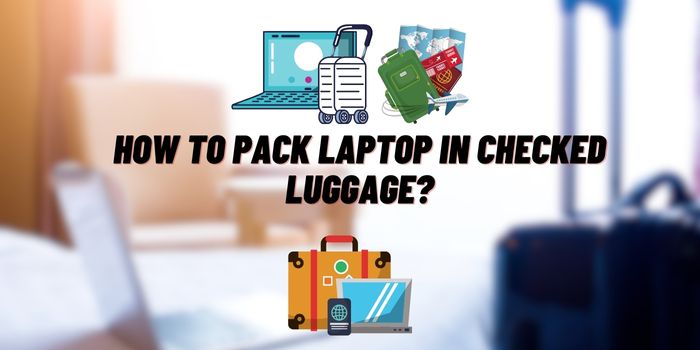 How to Pack Laptop in Checked Luggage?