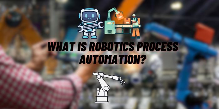 What Is Robotics Process Automation