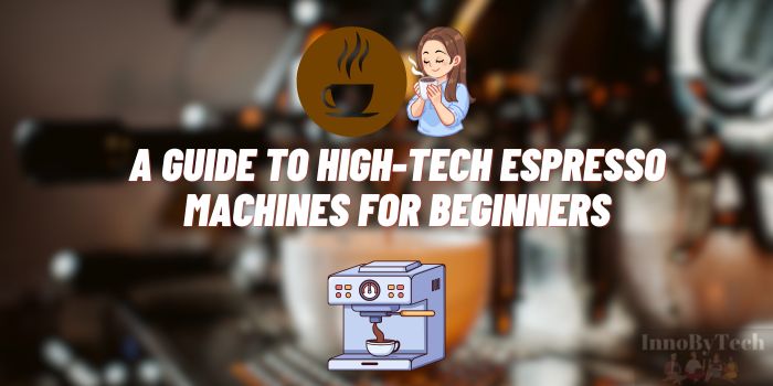 Espresso at Home: A Guide to High-Tech Espresso Machines for Beginners