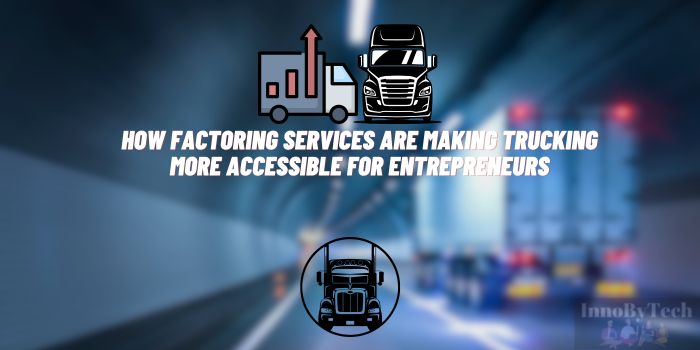 How Factoring Services are Making Trucking More Accessible for Entrepreneurs